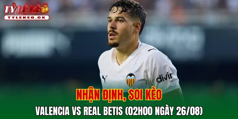 Soi kèo cuộc so tài Valencia vs Real Betis